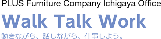 PLUS Furniture Company Ichigaya Office「Walk Talk Work　動きながら、話しながら、仕事しよう。」