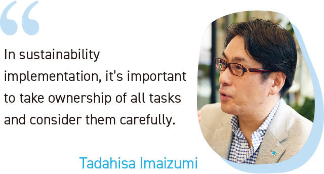 In sustainability implementation, it's important to take ownership of all tasks and consider them carefully. Tadahisa Imaizumi