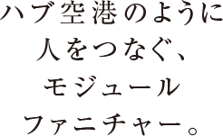 ハブ空港のように人をつなぐ、モジュールファニチャー。