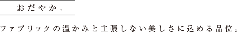 おだやか。ファブリックの温かみと主張しない美しさに込める品位。