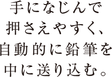 手になじんで押さえやすく、自動的に鉛筆を中に送り込む。