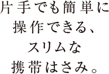 片手でも簡単に操作できる、スリムな携帯はさみ。