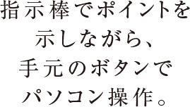 指示棒でポイントを示しながら、手元のボタンでパソコン操作。