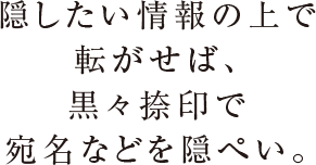 隠したい情報の上で転がせば、黒々捺印で宛名などを隠ぺい。